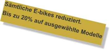 Sämtliche E-bikes reduziert.  Bis zu 20% auf ausgewählte Modelle