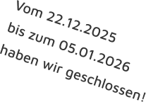 Vom 22.12.2025  bis zum 05.01.2026 haben wir geschlossen!